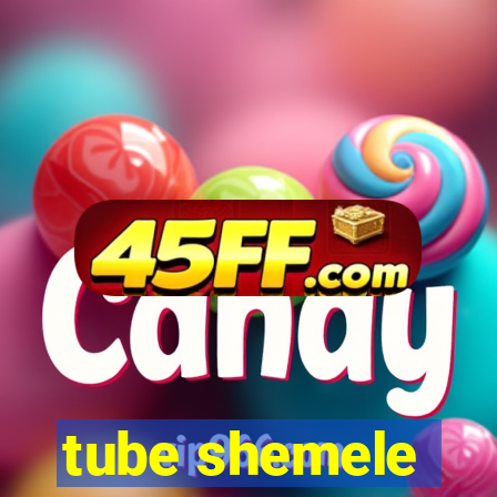 tube shemele